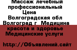 Массаж лечебный профессиональный › Цена ­ 800 - Волгоградская обл., Волгоград г. Медицина, красота и здоровье » Медицинские услуги   